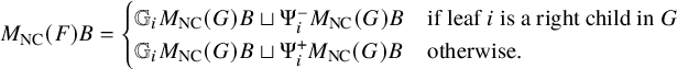 StartLayout 1st Row upper M Subscript upper N upper C Baseline left parenthesis upper F right parenthesis upper B equals StartLayout Enlarged left brace 1st Row 1st Column double struck upper G Subscript i Baseline upper M Subscript upper N upper C Baseline left parenthesis upper G right parenthesis upper B square cup normal upper Psi Subscript i Superscript minus Baseline upper M Subscript upper N upper C Baseline left parenthesis upper G right parenthesis upper B 2nd Column if leaf i is a right child in upper G 2nd Row 1st Column double struck upper G Subscript i Baseline upper M Subscript upper N upper C Baseline left parenthesis upper G right parenthesis upper B square cup normal upper Psi Subscript i Superscript plus Baseline upper M Subscript upper N upper C Baseline left parenthesis upper G right parenthesis upper B 2nd Column otherwise period EndLayout EndLayout