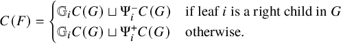 StartLayout 1st Row upper C left parenthesis upper F right parenthesis equals StartLayout Enlarged left brace 1st Row 1st Column double struck upper G Subscript i Baseline upper C left parenthesis upper G right parenthesis square cup normal upper Psi Subscript i Superscript minus Baseline upper C left parenthesis upper G right parenthesis 2nd Column if leaf i is a right child in upper G 2nd Row 1st Column double struck upper G Subscript i Baseline upper C left parenthesis upper G right parenthesis square cup normal upper Psi Subscript i Superscript plus Baseline upper C left parenthesis upper G right parenthesis 2nd Column otherwise period EndLayout EndLayout