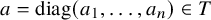 a equals diag left parenthesis a 1 comma ellipsis comma a Subscript n Baseline right parenthesis element of upper T