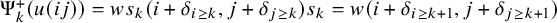 normal upper Psi Subscript k Superscript plus Baseline left parenthesis u left parenthesis i j right parenthesis right parenthesis equals w s Subscript k Baseline left parenthesis i plus delta Subscript i greater than or equals k Baseline comma j plus delta Subscript j greater than or equals k Baseline right parenthesis s Subscript k Baseline equals w left parenthesis i plus delta Subscript i greater than or equals k plus 1 Baseline comma j plus delta Subscript j greater than or equals k plus 1 Baseline right parenthesis
