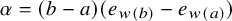 alpha equals left parenthesis b minus a right parenthesis left parenthesis e Subscript w left parenthesis b right parenthesis Baseline minus e Subscript w left parenthesis a right parenthesis Baseline right parenthesis
