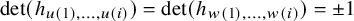 det left parenthesis h Subscript u left parenthesis 1 right parenthesis comma ellipsis comma u left parenthesis i right parenthesis Baseline right parenthesis equals det left parenthesis h Subscript w left parenthesis 1 right parenthesis comma ellipsis comma w left parenthesis i right parenthesis Baseline right parenthesis equals plus or minus 1