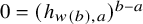 0 equals left parenthesis h Subscript w left parenthesis b right parenthesis comma a Baseline right parenthesis Superscript b minus a