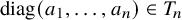 diag left parenthesis a 1 comma ellipsis comma a Subscript n Baseline right parenthesis element of upper T Subscript n