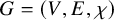 upper G equals left parenthesis upper V comma upper E comma chi right parenthesis