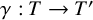 gamma colon upper T right arrow upper T prime