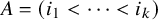 upper A equals left parenthesis i 1 less than midline horizontal ellipsis less than i Subscript k Baseline right parenthesis
