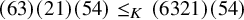 left parenthesis 63 right parenthesis left parenthesis 21 right parenthesis left parenthesis 54 right parenthesis less than or equals Subscript upper K Baseline left parenthesis 6321 right parenthesis left parenthesis 54 right parenthesis