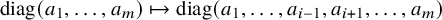 diag left parenthesis a 1 comma ellipsis comma a Subscript m Baseline right parenthesis right arrow from bar diag left parenthesis a 1 comma ellipsis comma a Subscript i minus 1 Baseline comma a Subscript i plus 1 Baseline comma ellipsis comma a Subscript m Baseline right parenthesis