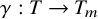 gamma colon upper T right arrow upper T Subscript m Baseline