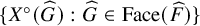 StartSet upper X Superscript ring Baseline left parenthesis ModifyingAbove upper G With caret right parenthesis colon ModifyingAbove upper G With caret element of upper F a c e left parenthesis ModifyingAbove upper F With caret right parenthesis EndSet