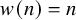 w left parenthesis n right parenthesis equals n