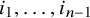 i 1 comma ellipsis comma i Subscript n minus 1 Baseline