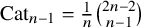 upper C a t Subscript n minus 1 Baseline equals StartFraction 1 Over n EndFraction StartBinomialOrMatrix 2 n minus 2 Choose n minus 1 EndBinomialOrMatrix