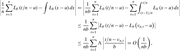 StartLayout 1st Row 1st Column StartAbsoluteValue StartFraction 1 Over n EndFraction sigma summation Underscript t equals 1 Overscript n Endscripts upper L Subscript b Baseline left parenthesis t divided by n minus u right parenthesis minus integral upper L Subscript b Baseline left parenthesis x minus u right parenthesis d x EndAbsoluteValue 2nd Column equals StartAbsoluteValue StartFraction 1 Over n b EndFraction sigma summation Underscript t equals 1 Overscript n Endscripts upper L Subscript b Baseline left parenthesis t divided by n minus u right parenthesis minus sigma summation Underscript t equals 1 Overscript n Endscripts integral Subscript left parenthesis t minus 1 right parenthesis divided by n Superscript t divided by n Baseline upper L Subscript b Baseline left parenthesis x minus u right parenthesis d x EndAbsoluteValue 2nd Row 1st Column Blank 2nd Column less than or equals StartFraction 1 Over n b EndFraction sigma summation Underscript t equals 1 Overscript n Endscripts StartAbsoluteValue upper L Subscript b Baseline left parenthesis t divided by n minus u right parenthesis minus upper L Subscript b Baseline left parenthesis v Subscript n comma t Baseline minus u right parenthesis EndAbsoluteValue 3rd Row 1st Column Blank 2nd Column less than or equals StartFraction 1 Over n b EndFraction sigma summation Underscript t equals 1 Overscript n Endscripts normal upper Lamda StartAbsoluteValue StartFraction t divided by n minus v Subscript n comma t Baseline Over b EndFraction EndAbsoluteValue equals upper O left parenthesis StartFraction 1 Over n b EndFraction right parenthesis comma EndLayout