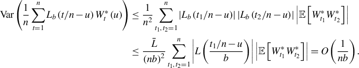 StartLayout 1st Row 1st Column Var left parenthesis StartFraction 1 Over n EndFraction sigma summation Underscript t equals 1 Overscript n Endscripts upper L Subscript b Baseline left parenthesis t divided by n minus u right parenthesis upper W Subscript t Superscript asterisk Baseline left parenthesis u right parenthesis right parenthesis 2nd Column less than or equals StartFraction 1 Over n squared EndFraction sigma summation Underscript t 1 comma t 2 equals 1 Overscript n Endscripts StartAbsoluteValue upper L Subscript b Baseline left parenthesis t 1 divided by n minus u right parenthesis EndAbsoluteValue StartAbsoluteValue upper L Subscript b Baseline left parenthesis t 2 divided by n minus u right parenthesis EndAbsoluteValue StartAbsoluteValue double struck upper E left bracket upper W Subscript t 1 Superscript asterisk Baseline upper W Subscript t 2 Superscript asterisk Baseline right bracket EndAbsoluteValue 2nd Row 1st Column Blank 2nd Column less than or equals StartFraction ModifyingAbove upper L With bar Over left parenthesis n b right parenthesis squared EndFraction sigma summation Underscript t 1 comma t 2 equals 1 Overscript n Endscripts StartAbsoluteValue upper L left parenthesis StartFraction t 1 divided by n minus u Over b EndFraction right parenthesis EndAbsoluteValue StartAbsoluteValue double struck upper E left bracket upper W Subscript t 1 Superscript asterisk Baseline upper W Subscript t 2 Superscript asterisk Baseline right bracket EndAbsoluteValue equals upper O left parenthesis StartFraction 1 Over n b EndFraction right parenthesis period EndLayout