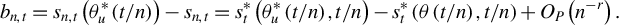 StartLayout 1st Row b Subscript n comma t Baseline equals s Subscript n comma t Baseline left parenthesis theta Subscript u Superscript asterisk Baseline left parenthesis t divided by n right parenthesis right parenthesis minus s Subscript n comma t Baseline equals s Subscript t Superscript asterisk Baseline left parenthesis theta Subscript u Superscript asterisk Baseline left parenthesis t divided by n right parenthesis comma t divided by n right parenthesis minus s Subscript t Superscript asterisk Baseline left parenthesis theta left parenthesis t divided by n right parenthesis comma t divided by n right parenthesis plus upper O Subscript upper P Baseline left parenthesis n Superscript negative r Baseline right parenthesis period EndLayout