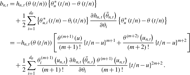 StartLayout 1st Row 1st Column b Subscript n comma t 2nd Column equals h Subscript n comma t Baseline left parenthesis theta left parenthesis t divided by n right parenthesis right parenthesis left brace theta Subscript u Superscript asterisk Baseline left parenthesis t divided by n right parenthesis minus theta left parenthesis t divided by n right parenthesis right brace 2nd Row 1st Column Blank 2nd Column plus one half sigma summation Underscript i equals 1 Overscript d Subscript theta Endscripts left brace theta Subscript u comma i Superscript asterisk Baseline left parenthesis t divided by n right parenthesis minus theta Subscript i Baseline left parenthesis t divided by n right parenthesis right brace StartFraction partial differential h Subscript n comma t Baseline left parenthesis ModifyingAbove theta With bar Subscript n comma t Baseline right parenthesis Over partial differential theta Subscript i Baseline EndFraction left brace theta Subscript u Superscript asterisk Baseline left parenthesis t divided by n right parenthesis minus theta left parenthesis t divided by n right parenthesis right brace 3rd Row 1st Column Blank 2nd Column equals minus h Subscript n comma t Baseline left parenthesis theta left parenthesis t divided by n right parenthesis right parenthesis left bracket StartFraction theta Superscript left parenthesis m plus 1 right parenthesis Baseline left parenthesis u right parenthesis Over left parenthesis m plus 1 right parenthesis factorial EndFraction left brace t divided by n minus u right brace Superscript m plus 1 Baseline plus StartFraction theta Superscript left parenthesis m plus 2 right parenthesis Baseline left parenthesis u Subscript n comma t Baseline right parenthesis Over left parenthesis m plus 2 right parenthesis factorial EndFraction left brace t divided by n minus u right brace Superscript m plus 2 Baseline right bracket 4th Row 1st Column Blank 2nd Column plus one half sigma summation Underscript i equals 1 Overscript d Subscript theta Baseline Endscripts StartFraction theta Subscript i Superscript left parenthesis m plus 1 right parenthesis Baseline left parenthesis u Subscript n comma t Baseline right parenthesis Over left parenthesis m plus 1 right parenthesis factorial EndFraction StartFraction partial differential h Subscript n comma t Baseline left parenthesis ModifyingAbove theta With bar Subscript n comma t Baseline right parenthesis Over partial differential theta Subscript i Baseline EndFraction StartFraction theta Superscript left parenthesis m plus 1 right parenthesis Baseline left parenthesis u Subscript n comma t Baseline right parenthesis Over left parenthesis m plus 1 right parenthesis factorial EndFraction left brace t divided by n minus u right brace Superscript 2 m plus 2 Baseline period EndLayout