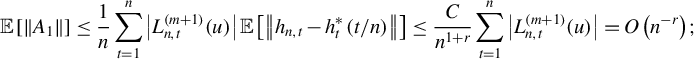 StartLayout 1st Row double struck upper E left bracket StartMetric upper A 1 EndMetric right bracket less than or equals StartFraction 1 Over n EndFraction sigma summation Underscript t equals 1 Overscript n Endscripts StartAbsoluteValue upper L Subscript n comma t Superscript left parenthesis m plus 1 right parenthesis Baseline left parenthesis u right parenthesis EndAbsoluteValue double struck upper E left bracket StartMetric h Subscript n comma t Baseline minus h Subscript t Superscript asterisk Baseline left parenthesis t divided by n right parenthesis EndMetric right bracket less than or equals StartFraction upper C Over n Superscript 1 plus r Baseline EndFraction sigma summation Underscript t equals 1 Overscript n Endscripts StartAbsoluteValue upper L Subscript n comma t Superscript left parenthesis m plus 1 right parenthesis Baseline left parenthesis u right parenthesis EndAbsoluteValue equals upper O left parenthesis n Superscript negative r Baseline right parenthesis semicolon EndLayout