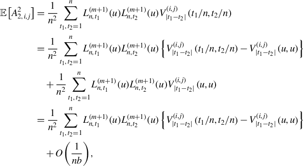 StartLayout 1st Row 1st Column double struck upper E left bracket upper A Subscript 2 comma i comma j Superscript 2 Baseline right bracket 2nd Column equals StartFraction 1 Over n squared EndFraction sigma summation Underscript t 1 comma t 2 equals 1 Overscript n Endscripts upper L Subscript n comma t 1 Superscript left parenthesis m plus 1 right parenthesis Baseline left parenthesis u right parenthesis upper L Subscript n comma t 2 Superscript left parenthesis m plus 1 right parenthesis Baseline left parenthesis u right parenthesis upper V Subscript StartAbsoluteValue t 1 minus t 2 EndAbsoluteValue Superscript left parenthesis i comma j right parenthesis Baseline left parenthesis t 1 divided by n comma t 2 divided by n right parenthesis 2nd Row 1st Column Blank 2nd Column equals StartFraction 1 Over n squared EndFraction sigma summation Underscript t 1 comma t 2 equals 1 Overscript n Endscripts upper L Subscript n comma t 1 Superscript left parenthesis m plus 1 right parenthesis Baseline left parenthesis u right parenthesis upper L Subscript n comma t 2 Superscript left parenthesis m plus 1 right parenthesis Baseline left parenthesis u right parenthesis left brace upper V Subscript StartAbsoluteValue t 1 minus t 2 EndAbsoluteValue Superscript left parenthesis i comma j right parenthesis Baseline left parenthesis t 1 divided by n comma t 2 divided by n right parenthesis minus upper V Subscript StartAbsoluteValue t 1 minus t 2 EndAbsoluteValue Superscript left parenthesis i comma j right parenthesis Baseline left parenthesis u comma u right parenthesis right brace 3rd Row 1st Column Blank 2nd Column plus StartFraction 1 Over n squared EndFraction sigma summation Underscript t 1 comma t 2 equals 1 Overscript n Endscripts upper L Subscript n comma t 1 Superscript left parenthesis m plus 1 right parenthesis Baseline left parenthesis u right parenthesis upper L Subscript n comma t 2 Superscript left parenthesis m plus 1 right parenthesis Baseline left parenthesis u right parenthesis upper V Subscript StartAbsoluteValue t 1 minus t 2 EndAbsoluteValue Superscript left parenthesis i comma j right parenthesis Baseline left parenthesis u comma u right parenthesis 4th Row 1st Column Blank 2nd Column equals StartFraction 1 Over n squared EndFraction sigma summation Underscript t 1 comma t 2 equals 1 Overscript n Endscripts upper L Subscript n comma t 1 Superscript left parenthesis m plus 1 right parenthesis Baseline left parenthesis u right parenthesis upper L Subscript n comma t 2 Superscript left parenthesis m plus 1 right parenthesis Baseline left parenthesis u right parenthesis left brace upper V Subscript StartAbsoluteValue t 1 minus t 2 EndAbsoluteValue Superscript left parenthesis i comma j right parenthesis Baseline left parenthesis t 1 divided by n comma t 2 divided by n right parenthesis minus upper V Subscript StartAbsoluteValue t 1 minus t 2 EndAbsoluteValue Superscript left parenthesis i comma j right parenthesis Baseline left parenthesis u comma u right parenthesis right brace 5th Row 1st Column Blank 2nd Column plus upper O left parenthesis StartFraction 1 Over n b EndFraction right parenthesis comma EndLayout