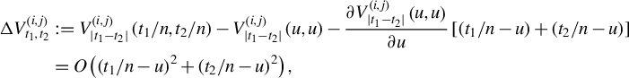 StartLayout 1st Row 1st Column normal upper Delta upper V Subscript t 1 comma t 2 Superscript left parenthesis i comma j right parenthesis 2nd Column colon equals upper V Subscript StartAbsoluteValue t 1 minus t 2 EndAbsoluteValue Superscript left parenthesis i comma j right parenthesis Baseline left parenthesis t 1 divided by n comma t 2 divided by n right parenthesis minus upper V Subscript StartAbsoluteValue t 1 minus t 2 EndAbsoluteValue Superscript left parenthesis i comma j right parenthesis Baseline left parenthesis u comma u right parenthesis minus StartFraction partial differential upper V Subscript StartAbsoluteValue t 1 minus t 2 EndAbsoluteValue Superscript left parenthesis i comma j right parenthesis Baseline left parenthesis u comma u right parenthesis Over partial differential u EndFraction left bracket left parenthesis t 1 divided by n minus u right parenthesis plus left parenthesis t 2 divided by n minus u right parenthesis right bracket 2nd Row 1st Column Blank 2nd Column equals upper O left parenthesis left parenthesis t 1 divided by n minus u right parenthesis squared plus left parenthesis t 2 divided by n minus u right parenthesis squared right parenthesis comma EndLayout