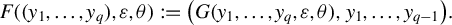 upper F left parenthesis left parenthesis y 1 comma ellipsis comma y Subscript q Baseline right parenthesis comma epsilon comma theta right parenthesis colon equals left parenthesis upper G left parenthesis y 1 comma ellipsis comma y Subscript q Baseline comma epsilon comma theta right parenthesis comma y 1 comma ellipsis comma y Subscript q minus 1 Baseline right parenthesis period