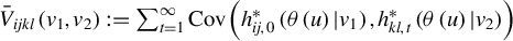 ModifyingAbove upper V With bar Subscript i j k l Baseline left parenthesis v 1 comma v 2 right parenthesis colon equals sigma summation Underscript t equals 1 Overscript infinity Endscripts upper C o v left parenthesis h Subscript i j comma 0 Superscript asterisk Baseline left parenthesis theta left parenthesis u right parenthesis vertical bar v 1 right parenthesis comma h Subscript k l comma t Superscript asterisk Baseline left parenthesis theta left parenthesis u right parenthesis vertical bar v 2 right parenthesis right parenthesis