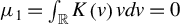 mu 1 equals integral Underscript double struck upper R Endscripts upper K left parenthesis v right parenthesis v d v equals 0
