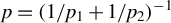 p equals left parenthesis 1 divided by p 1 plus 1 divided by p 2 right parenthesis Superscript negative 1