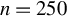 n equals 250