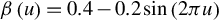 beta left parenthesis u right parenthesis equals 0.4 minus 0.2 sine left parenthesis 2 pi u right parenthesis