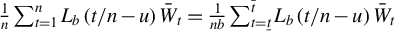 StartFraction 1 Over n EndFraction sigma summation Underscript t equals 1 Overscript n Endscripts upper L Subscript b Baseline left parenthesis t divided by n minus u right parenthesis upper W overbar Subscript t Baseline equals StartFraction 1 Over n b EndFraction sigma summation Underscript t equals t underbar Overscript t overbar Endscripts upper L Subscript b Baseline left parenthesis t divided by n minus u right parenthesis upper W overbar Subscript t
