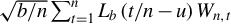 StartRoot b divided by n EndRoot sigma summation Underscript t equals 1 Overscript n Endscripts upper L Subscript b Baseline left parenthesis t divided by n minus u right parenthesis upper W Subscript n comma t