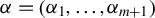alpha equals left parenthesis alpha 1 comma ellipsis comma alpha Subscript m plus 1 Baseline right parenthesis
