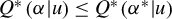 upper Q Superscript asterisk Baseline left parenthesis alpha vertical bar u right parenthesis less than or equals upper Q Superscript asterisk Baseline left parenthesis alpha Superscript asterisk Baseline vertical bar u right parenthesis