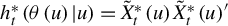 h Subscript t Superscript asterisk Baseline left parenthesis theta left parenthesis u right parenthesis vertical bar u right parenthesis equals ModifyingAbove upper X With tilde Subscript t Superscript asterisk Baseline left parenthesis u right parenthesis ModifyingAbove upper X With tilde Subscript t Superscript asterisk Baseline left parenthesis u right parenthesis prime