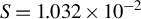 upper S equals 1.032 times 10 Superscript negative 2