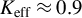 upper K Subscript eff Baseline almost equals 0.9