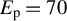 upper E Subscript normal p Baseline equals 70