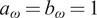 a Subscript omega Baseline equals b Subscript omega Baseline equals 1