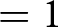 equals 1