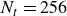 upper N Subscript t Baseline equals 256