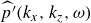 ModifyingAbove p prime With caret left parenthesis k Subscript x Baseline comma k Subscript z Baseline comma omega right parenthesis