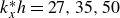 k Subscript x Superscript asterisk Baseline h equals 27 comma 35 comma 50