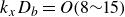 k Subscript x Baseline upper D Subscript b Baseline equals italic upper O left parenthesis 8 tilde 15 right parenthesis