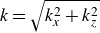 k equals StartRoot k Subscript x Superscript 2 Baseline plus k Subscript z Superscript 2 Baseline EndRoot