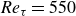 italic Re Subscript tau Baseline equals 550