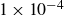 1 times 10 Superscript negative 4