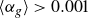 left angle bracket alpha Subscript g Baseline right angle bracket greater than 0.001