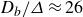 upper D Subscript b Baseline divided by upper Delta almost equals 26